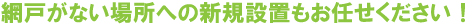 網戸がない場所への新規設置もお任せください！